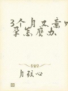 3个月又意外怀孕怎么办