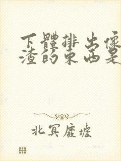 下体排出像豆腐渣的东西是什么原因?