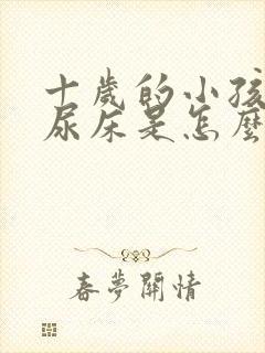 十岁的小孩经常尿床是怎么回事?怎样治疗