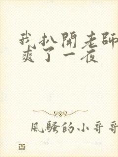 我扒开老师内裤爽了一夜