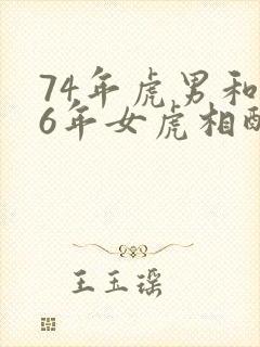 74年虎男和86年女虎相配吗