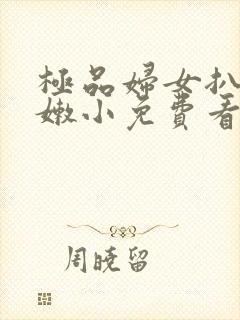 极品妇女扒开粉嫩小免费看