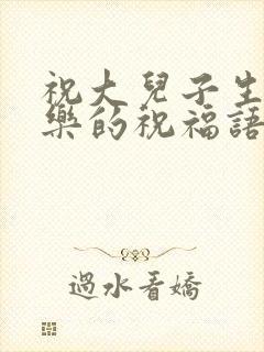 祝大儿子生日快乐的祝福语