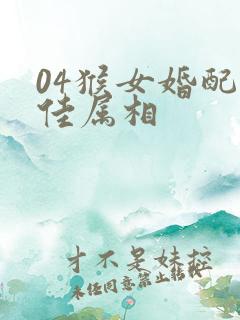 04猴女婚配最佳属相