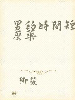 男的时间短吃什么药