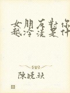 女朋友对你越来越冷淡是什么原因