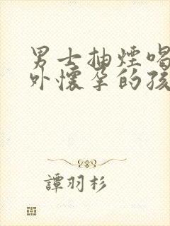 男士抽烟喝酒意外怀孕的孩子能要吗