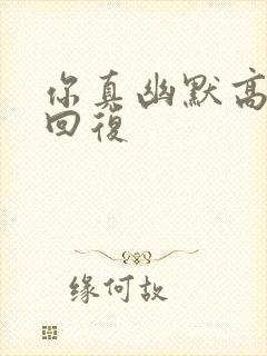 你真幽默高情商回复