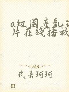 a级国产乱理论片在线播放