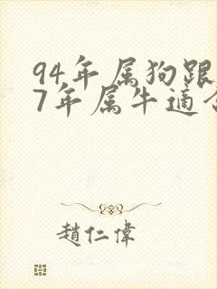 94年属狗跟97年属牛适合夫妻吗