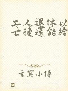 工人退休以后死亡后还能给几个月工资?