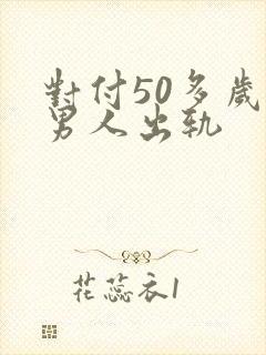 对付50多岁的男人出轨
