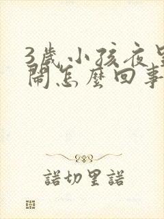 3岁小孩夜里哭闹怎么回事