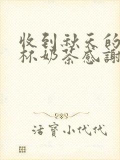 收到秋天的第一杯奶茶感谢语