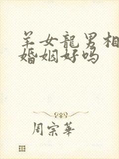 羊女龙男相配的婚姻好吗