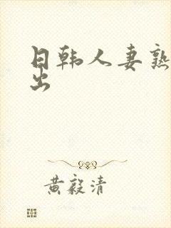 日韩人妻熟女中出