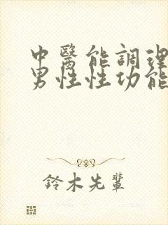 中医能调理男性男性性功能