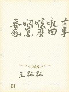 吞咽喉咙有异物感怎么回事