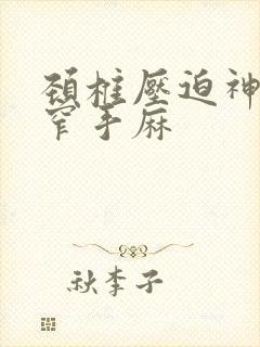 颈椎压迫神经狭窄手麻