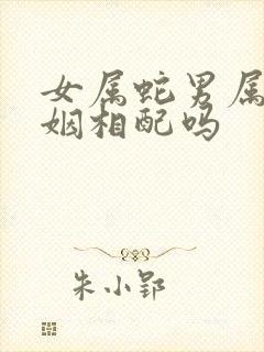 女属蛇男属猴婚姻相配吗