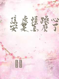 焦虑烦躁心里不安是怎么了