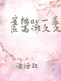 蜜桃av一区二区高潮久久精品