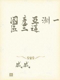 国产亚洲一区二区三这