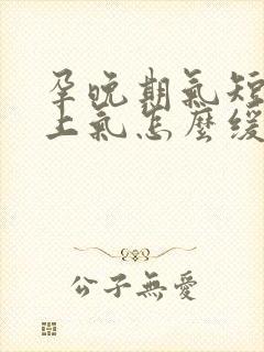 孕晚期气短喘不上气怎么缓解