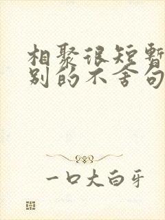 相聚很短暂,离别的不舍句子