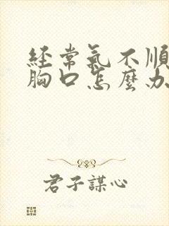 经常气不顺堵在胸口怎么办