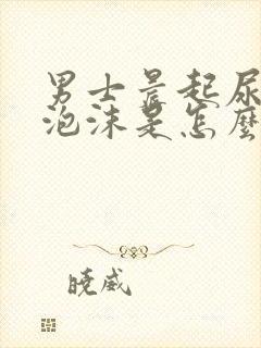 男士晨起尿黄有泡沫是怎么回事