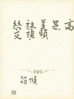 丝袜美足高跟脚交视频