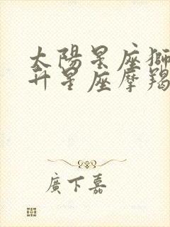 太阳星座狮子上升星座摩羯