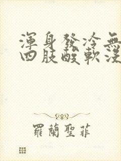 浑身发冷无力,四肢酸软没精神怎么回事