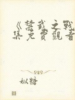 《禁武之战》全集免费观看