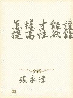 怎样才能让女人提高性欲能力