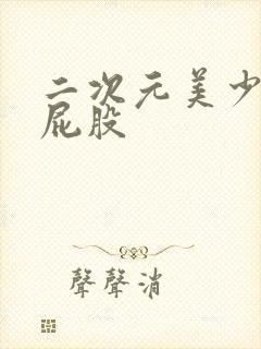 二次元美少女光屁股