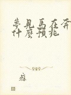 梦见马在奔跑是什么预兆