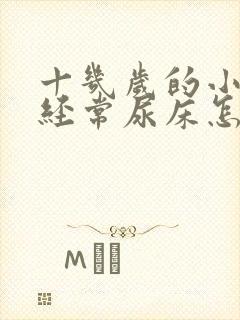 十几岁的小孩还经常尿床怎么办