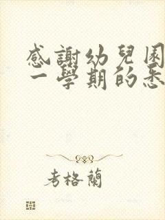 感谢幼儿园老师一学期的悉心教导和辛苦付出