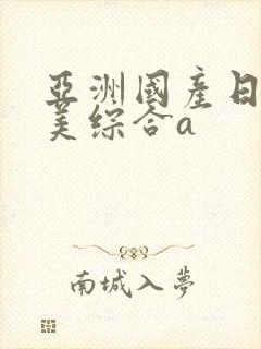 亚洲国产日韩欧美综合a