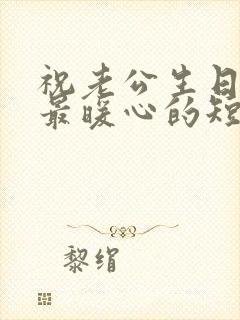 祝老公生日快乐最暖心的短句