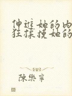 伸进她的内裤疯狂揉摸她的胸照片