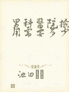 男科医院检查费用需要多少