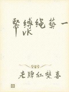 紧缚绳艺一视频丨vk