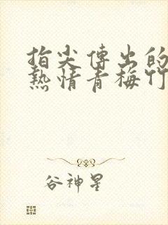 指尖传出的真挚热情青梅竹马是消防员2