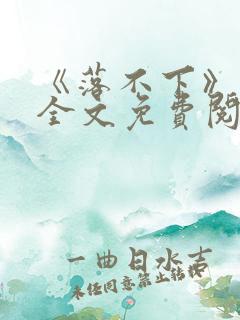 《落不下》小说全文免费阅读