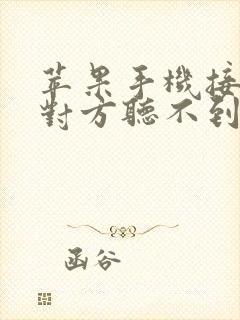 苹果手机接电话对方听不到我声音怎么回事