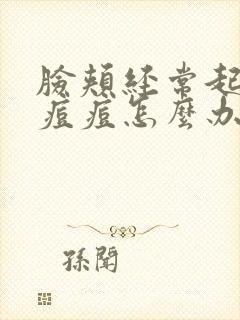 脸颊经常起红色痘痘怎么办