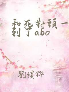 和死对头一起穿到了abo